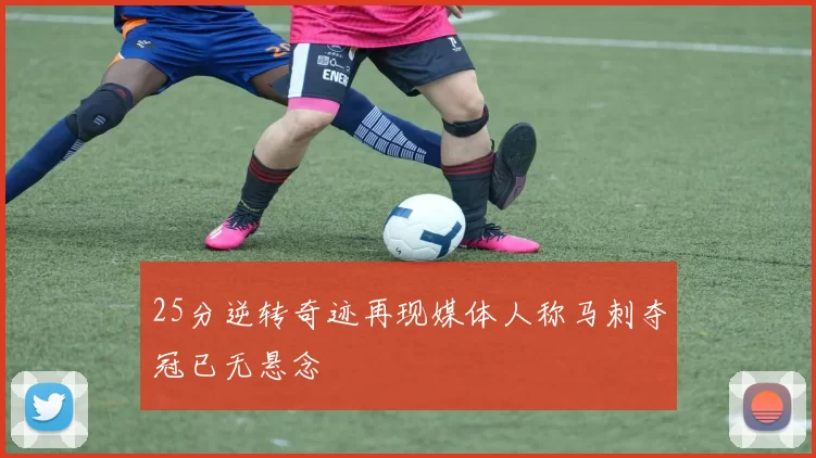 25分逆转奇迹再现媒体人称马刺夺冠已无悬念