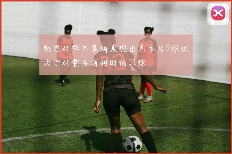 凯恩对阵不莱梅表现出色参与9球仅次于对霍芬海姆时的11球